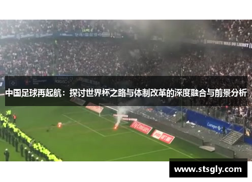 中国足球再起航：探讨世界杯之路与体制改革的深度融合与前景分析