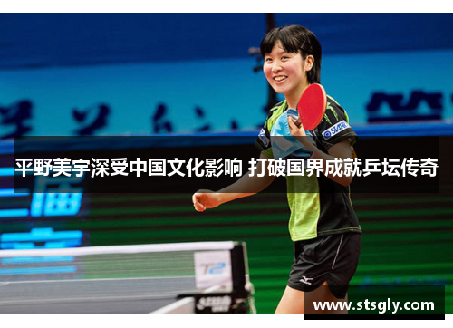 平野美宇深受中国文化影响 打破国界成就乒坛传奇