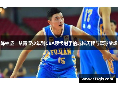 陈林坚：从青涩少年到CBA顶级射手的成长历程与篮球梦想
