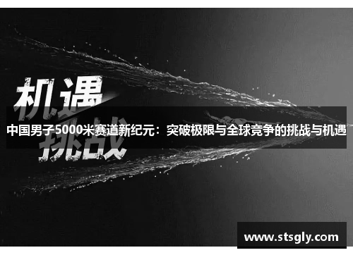 中国男子5000米赛道新纪元：突破极限与全球竞争的挑战与机遇