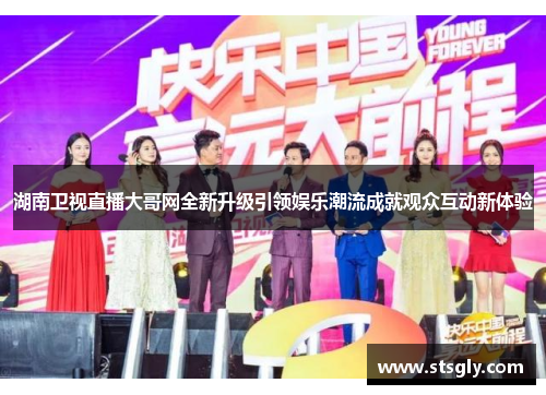 湖南卫视直播大哥网全新升级引领娱乐潮流成就观众互动新体验