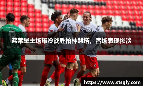 弗莱堡主场爆冷战胜柏林赫塔，客场表现惨淡