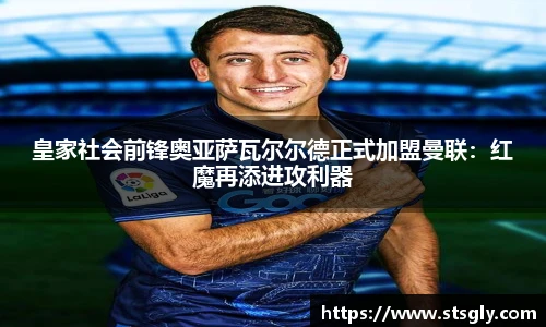 皇家社会前锋奥亚萨瓦尔尔德正式加盟曼联：红魔再添进攻利器