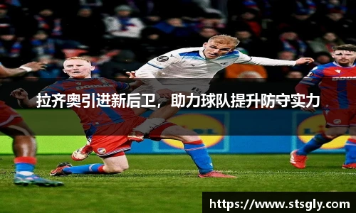 拉齐奥引进新后卫，助力球队提升防守实力