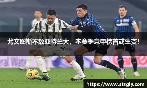 尤文图斯不敌亚特兰大，本赛季意甲榜首或生变！