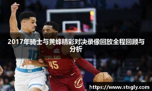 2017年骑士与黄蜂精彩对决录像回放全程回顾与分析