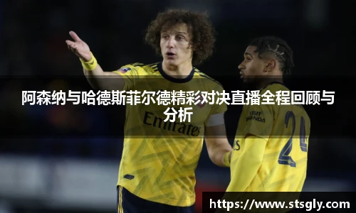 阿森纳与哈德斯菲尔德精彩对决直播全程回顾与分析