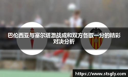 巴伦西亚与塞尔塔激战成和双方各取一分的精彩对决分析
