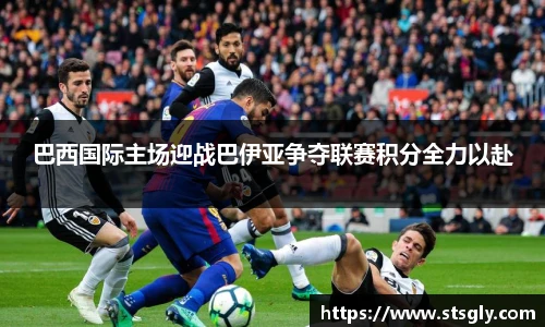 巴西国际主场迎战巴伊亚争夺联赛积分全力以赴