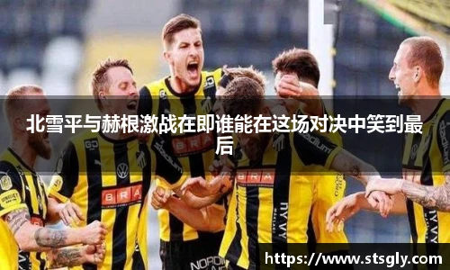 北雪平与赫根激战在即谁能在这场对决中笑到最后