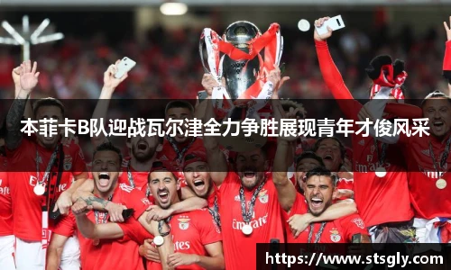 本菲卡B队迎战瓦尔津全力争胜展现青年才俊风采